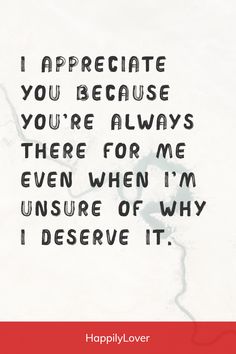 a quote that reads, i appreciate you because you're always there for me even when