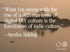 a quote from ayesha siddiqi about the rise of a different form of digital diy culture