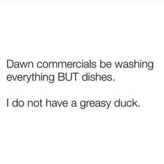 the text reads, dawn commercials be washing everything but dishes i do not have a greasy duck