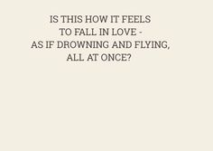 an image with the words is this how it feels to fall in love as if browning and flying, all at once?