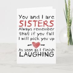 a card that says, you and i are sisters always remember that if you fall i will pick you up as soon as i finish laughing