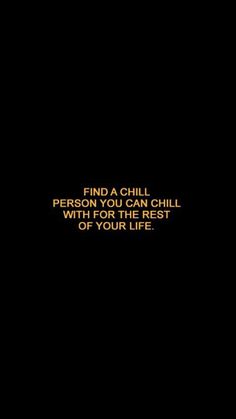 a black background with the words, find a chill person you can chill with for the rest of your life