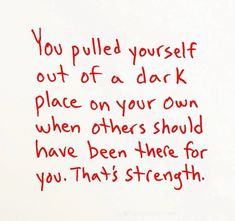 a piece of paper with writing on it that says, you pulled yourself out of a dark place on your own when others should have been there for you