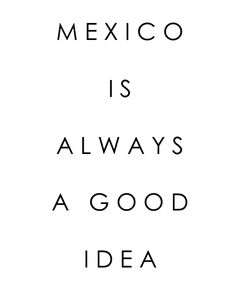 the words mexico is always a good idea in black and white on a white background