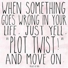 a black and white quote with the words when something goes wrong in your life, just yell plot twist and move on