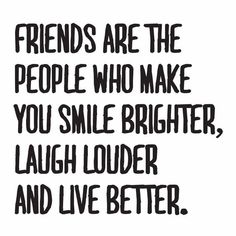 the words friends are the people who make you smile brighter laugh louder and live better