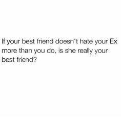 the text reads if your best friend doesn't hate you ex more than you do, is she really your best friend?