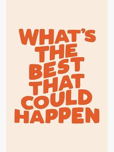 an orange and white poster with the words what's the best that could happen