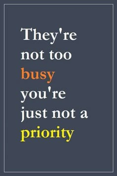 a quote that reads, they're not too busy you're just not a priority