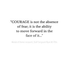 a quote that reads,'courage is not the presence of fear it is the ability to move forward in the face of it