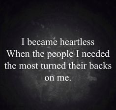 a quote that reads, i become heartless when the people i need the most turned their backs on me