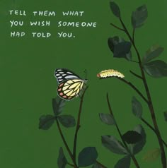 a butterfly sitting on top of a green plant next to a quote that says tell them what you wish some one had told you