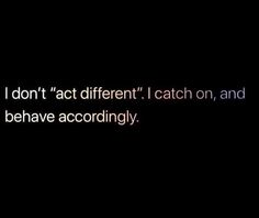 a black background with the words i don't act different catch on, and behave accordingly