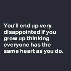 the words you'll end up very disappointed if you grow up thinking everyone has the same heart as you do