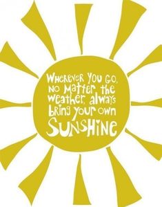 a yellow and white sun with the words whenever you go, no matter the weather always bring your own sunshine