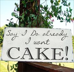 a wooden sign that says say i do already, i want cake on the front