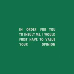 the words in order for you to insult me, i would first have to value your opinion