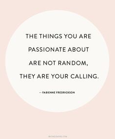 the things you are passionate about are not random, they are your calling