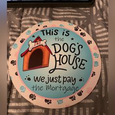 this is the dog's house we just pay the mortgage sign on top of a bed