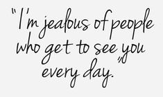 a quote that says i'm jeabus of people who get to see you every day