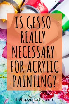 the words is gesso really necessary for acrylic painting? on top of colorful paint tubes