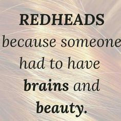 the words redheads because someone had to have brains and beauty on it's side