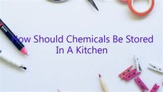 the words how should chemicals be stored in a kitchen surrounded by office supplies and scissors