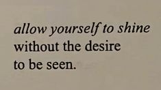 an image of a quote written in black ink on a piece of paper with the words, allow yourself to shine without the desirede to be seen