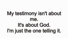 an image with the words, my testimony isn't about me it's about god i'm just the one telling it