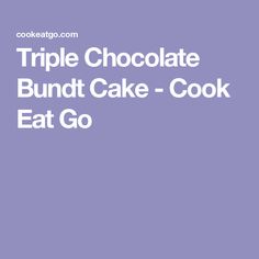 the triple chocolate bundt cake - cook eat go recipe is shown in white text