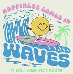 a t - shirt that says, happiness comes in waves it will find you again