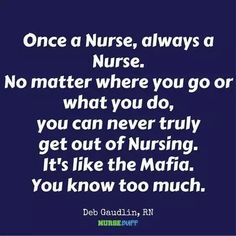 a quote that says,'once a nurse, always a nurse no matter where you go or what you do, you can never truly get out of nursing it's like the