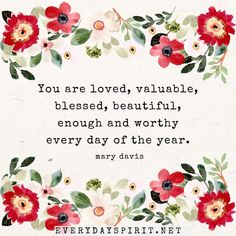 a quote with flowers and leaves on it that says you are loved, valuable, blessed, beautiful, enough and worthy every day of the year