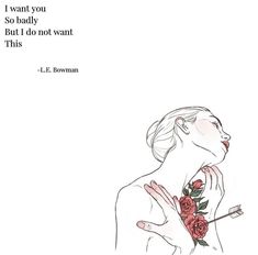 a drawing of a woman with flowers on her chest and the words i want you so badly but do not want this