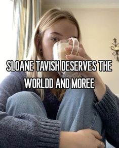 a woman sitting on the floor drinking from a cup with words above her that reads, sloane tahsi deserves the world and more