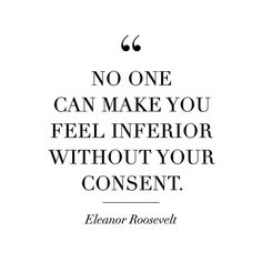 a quote that reads, no one can make you feel inferior without your consent