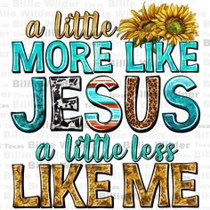 a little more like jesus and a little less like me with sunflower on it