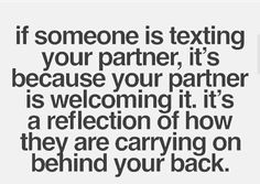 someone is texting on their partner, it's because your partner is welcoming it's a reflection of how they are carrying on behind your back