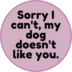 a pink circle with the words sorry i can't, my dog doesn't like you