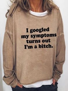 Product Name: I Googled My Symptoms Long Sleeve SweatshirtItem NO.: MOFW001730Weight: 0.3 kg = 0.6614 lb = 10.5822 ozCategory: Clothing Graphic Funny WordsCreation Time: 2021-12-18Product Details:Edition type:Regular fit,LoosenclothsLength:RegularMaterial:Cotton blendsNeckline:Round NeckPattern:LetterSleeve:Long sleeveColor:Light Gray,Light Blue,KhakiSize:S,M,L,XL,XXL,3XLSize Chart:SizeUSUKEURSleeve LengthShoulderLengthBustcminchcminchcminchcminchS6103648.519.156.622.3662610541.3M812384919.35822 Funny Long Sleeve Tops With Text Print, Funny Long Sleeve Slogan Tops, Funny Relaxed Fit Long Sleeve Tops, Funny Long Sleeve Relaxed Fit Tops, Funny T Shirt Sayings, Dope Quotes, Cheap Clothing, Cute Shirt Designs, Lazy Day Outfits