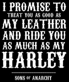 a black and white poster with the words, i promise to treat you as good as my leather and ride you as much as my harley