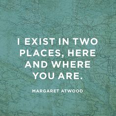 "I exist in two places, here and where you are." — Margaret Atwood Distance Relationship Quotes, Distance Love, Long Distance Love, 20th Quote, Long Distance Relationship Quotes, Margaret Atwood