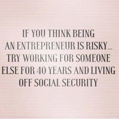 a quote that says if you think being an enterpriser is risky try working for someone else for 40 years and living off social security