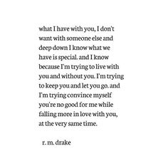 a poem written in black and white with the words, what i have with you, i don't want with someone else and deep down i know what we have is special