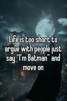 the dark knight in batman's suit with text saying life is too short to arque with people just say i'm batman and move on