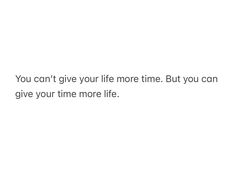 a white background with the words you can't give your life more time but you can give your time more life