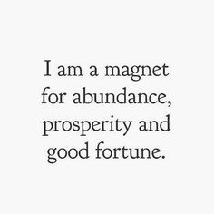 the words i am a magnet for abundance, prosperity and good fortune