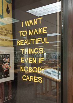 a sign is on the window of a book store that says i want to make beautiful things even if nobody cares