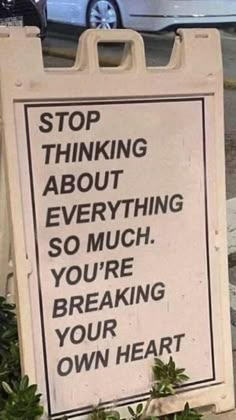 a sign that says stop thinking about everything so much you're breaking your own heart