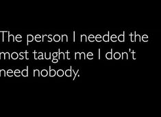 the person i needed the most taught me i don't need nobody